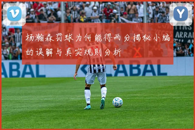 杨瀚森罚球为何能得两分揭秘小编的误解与真实规则分析