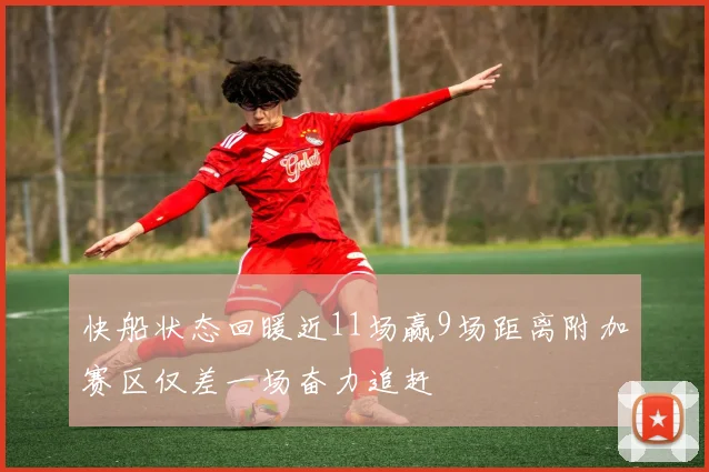 快船状态回暖近11场赢9场距离附加赛区仅差一场奋力追赶