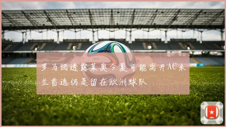 罗马诺透露莱奥今夏可能离开AC米兰首选仍是留在欧洲球队