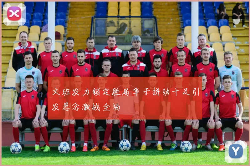 文班发力锁定胜局华子拼劲十足引发悬念激战全场