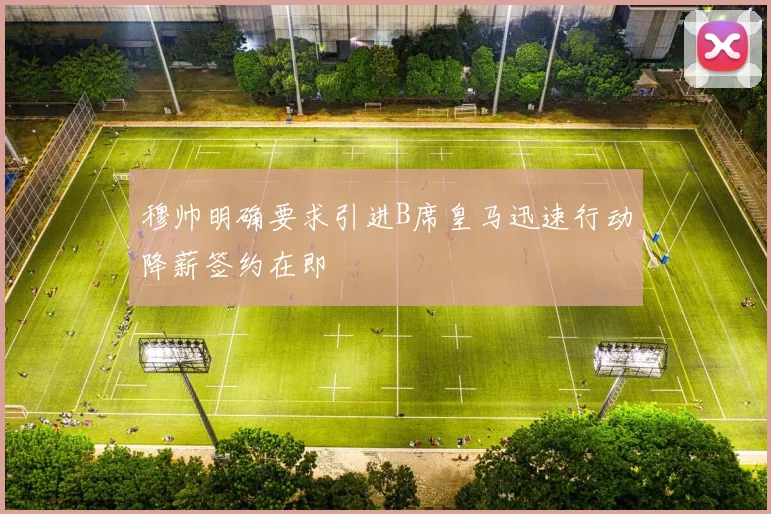 穆帅明确要求引进B席皇马迅速行动降薪签约在即