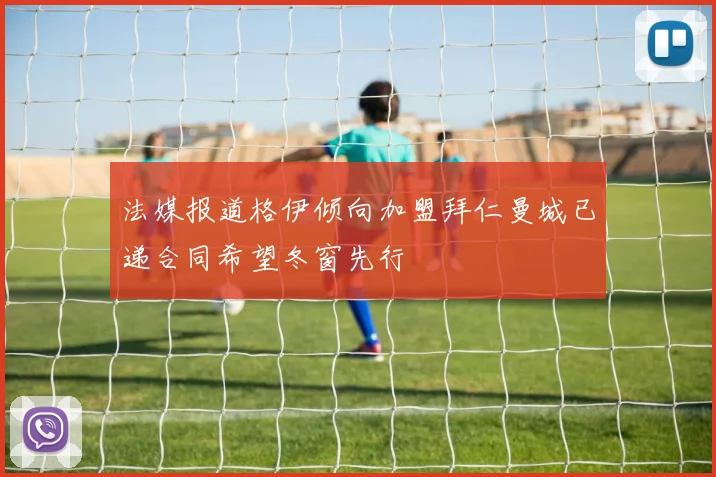 法媒报道格伊倾向加盟拜仁曼城已递合同希望冬窗先行