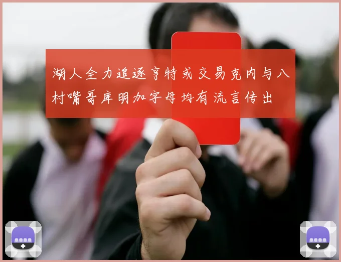 湖人全力追逐亨特或交易克内与八村嘴哥库明加字母均有流言传出