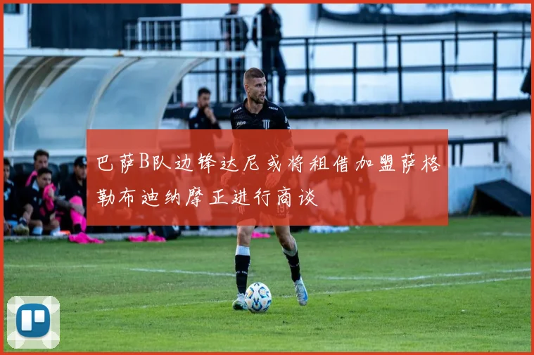 巴萨B队边锋达尼或将租借加盟萨格勒布迪纳摩正进行商谈