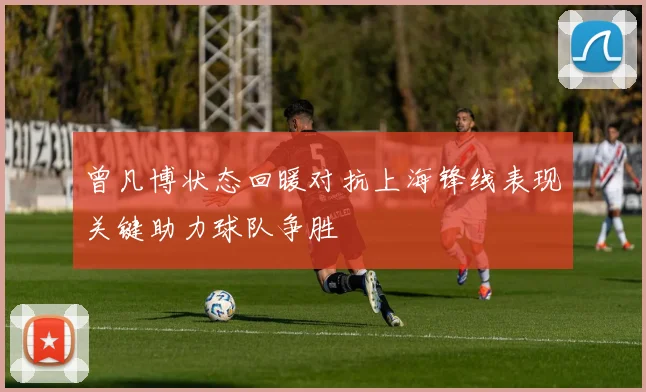 曾凡博状态回暖对抗上海锋线表现关键助力球队争胜