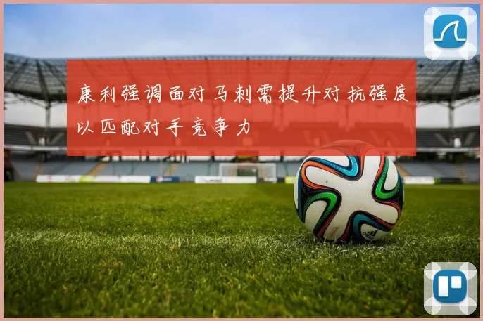 康利强调面对马刺需提升对抗强度以匹配对手竞争力